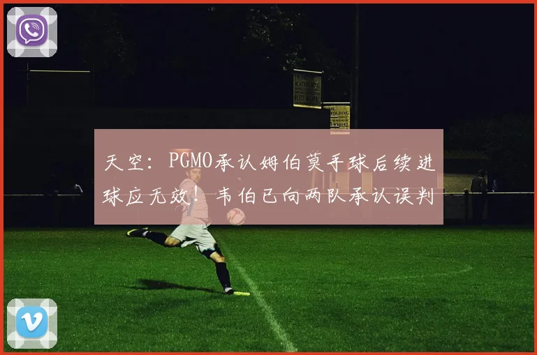 天空：PGMO承认姆伯莫手球后续进球应无效！韦伯已向两队承认误判