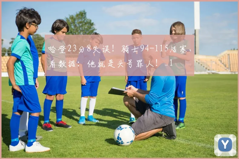 哈登23分8失误！骑士94-115活塞，看数据：他就是头号罪人！_1