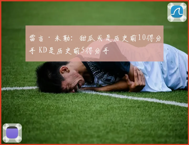 雷吉·米勒：甜瓜或是历史前10得分手 KD是历史前5得分手