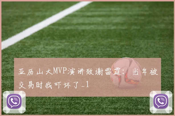 亚历山大MVP演讲致谢雷霆：当年被交易时我吓坏了_1