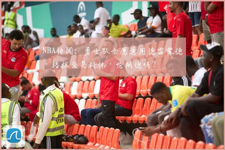 NBA传闻：勇士队会愿意用德雷蒙德·格林交易科怀·伦纳德吗？