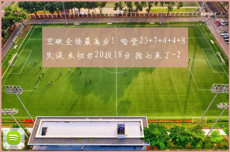 空砍全场最高分！哈登23+7+4+4+8失误 米切尔20投18分 抢七来了