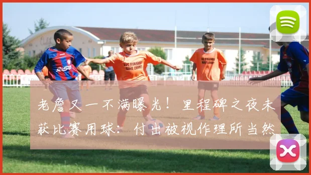 老詹又一不满曝光！里程碑之夜未获比赛用球：付出被视作理所当然