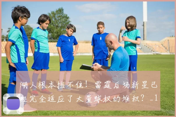 湖人根本挡不住！雷霆后场新星已经完全适应了大量球权的堆积？_1