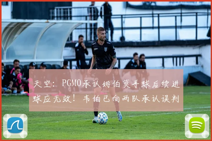 天空：PGMO承认姆伯莫手球后续进球应无效！韦伯已向两队承认误判