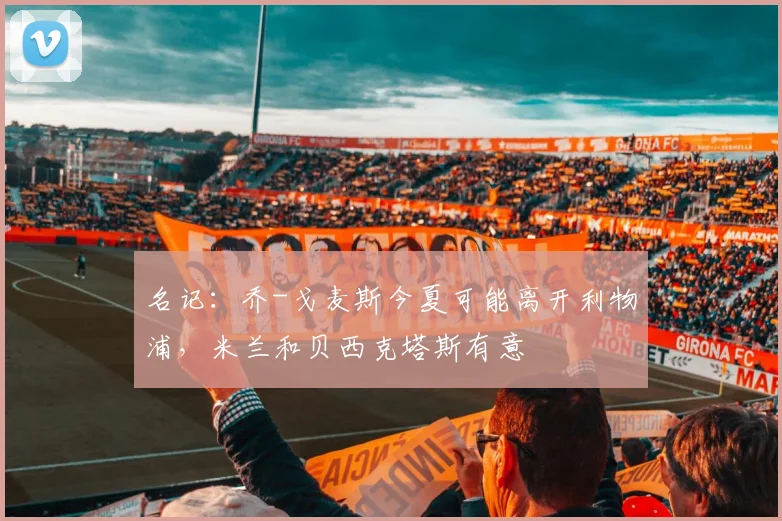 名记：乔-戈麦斯今夏可能离开利物浦，米兰和贝西克塔斯有意