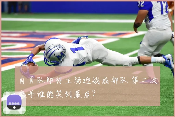 自贡队即将主场迎战成都队 第二次交手谁能笑到最后？
