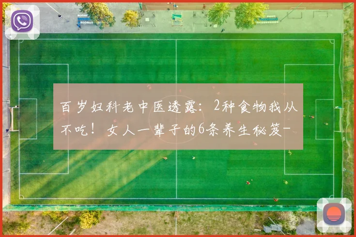 百岁妇科老中医透露：2种食物我从不吃！女人一辈子的6条养生秘笈