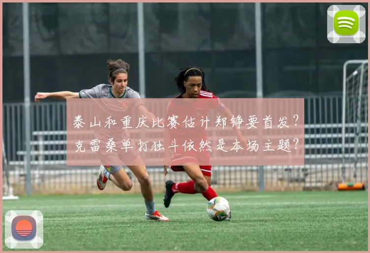 泰山和重庆比赛估计郑铮要首发？克雷桑单打独斗依然是本场主题？