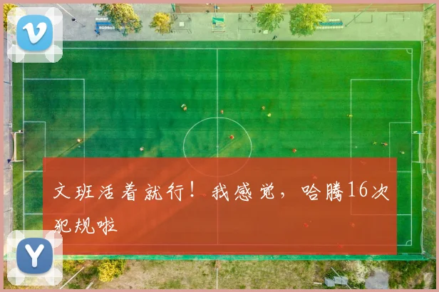 文班活着就行！我感觉，哈腾16次犯规啦