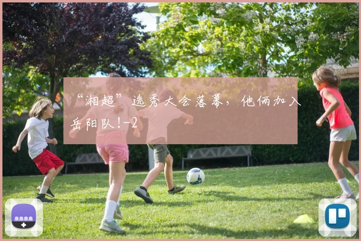 “湘超”选秀大会落幕，他俩加入岳阳队!
