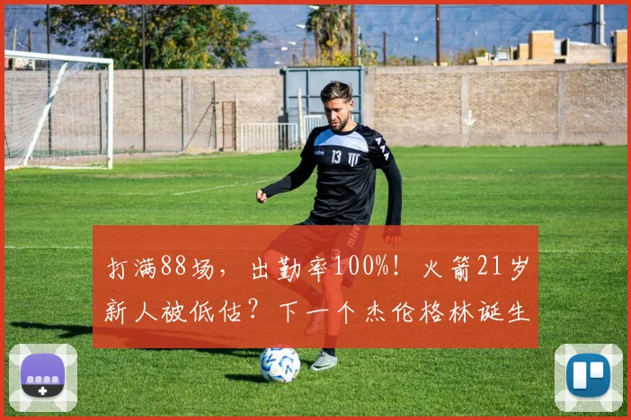 打满88场，出勤率100%！火箭21岁新人被低估？下一个杰伦格林诞生