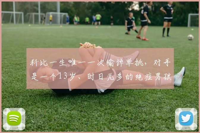 科比一生唯一一次输掉单挑，对手是一个13岁、时日无多的绝症男孩