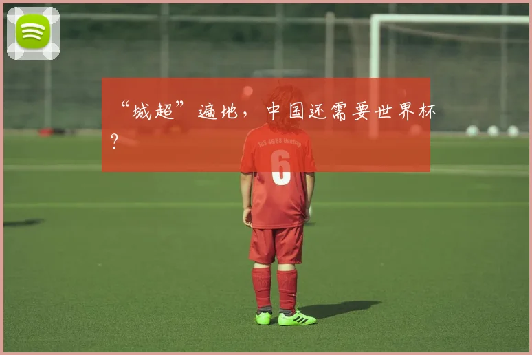 “城超”遍地，中国还需要世界杯？