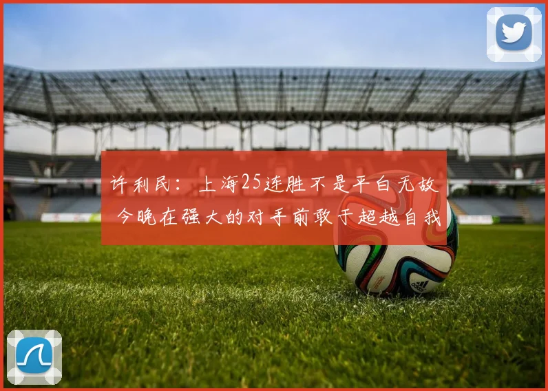 许利民：上海25连胜不是平白无故 今晚在强大的对手前敢于超越自我