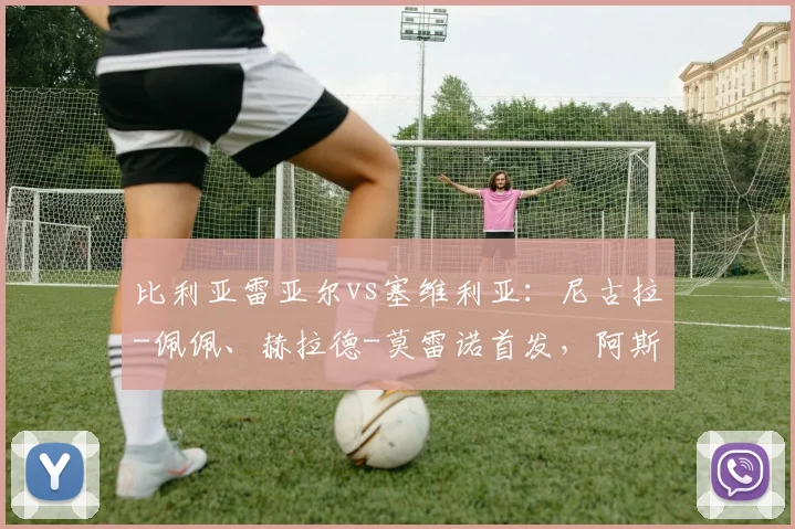 比利亚雷亚尔vs塞维利亚：尼古拉-佩佩、赫拉德-莫雷诺首发，阿斯皮利奎塔、莫派出战